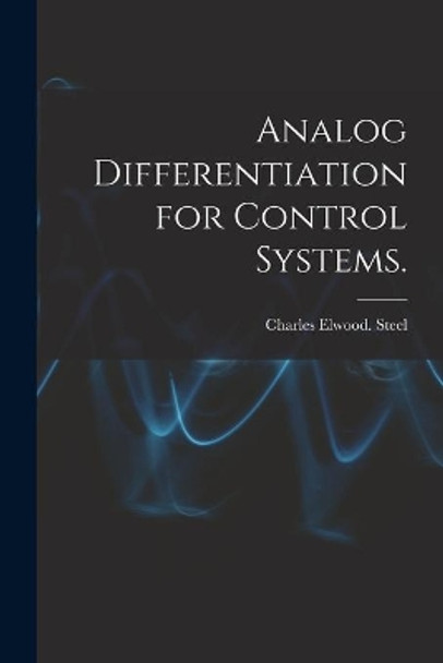 Analog Differentiation for Control Systems. by Charles Elwood Steel 9781014367655