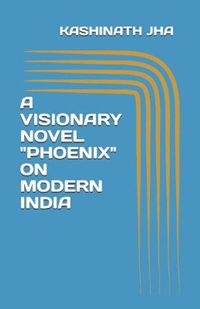 A Visionary Novel &quot;phoenix&quot; on Modern India by Kashinath Jha 9781091048843