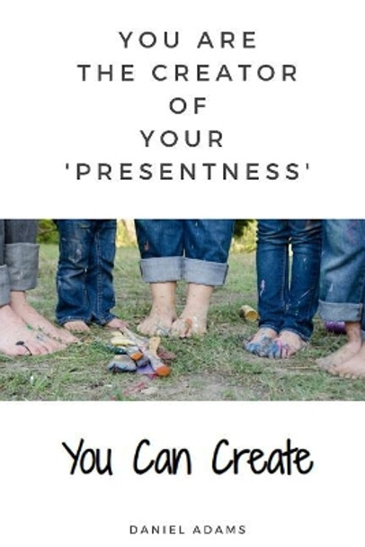 You Can Create: You Are the Creator of Your 'presentness' by Daniel Adams 9781091264069