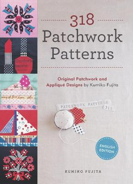 318 Patchwork Patterns: Original Patchwork & Applique Designs by Kumiko Fujita 9781940552118