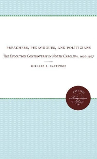 Preachers, Pedagogues, and Politicians: The Evolution Controversy in North Carolina, 1920-1927 by Willard B. Gatewood 9780807873700