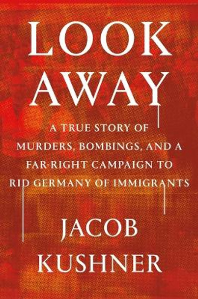 Look Away: A True Story of Murders, Bombings, and a Far-Right Campaign to Rid Germany of Immigrants by Jacob Kushner 9781538708118