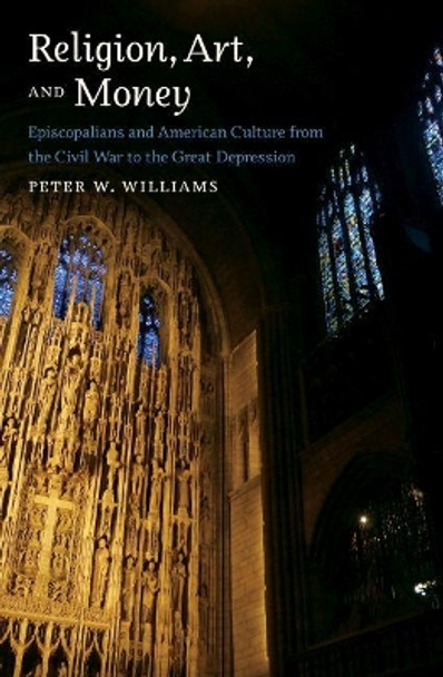 Religion, Art, and Money: Episcopalians and American Culture from the Civil War to the Great Depression by Peter W. Williams 9781469654713