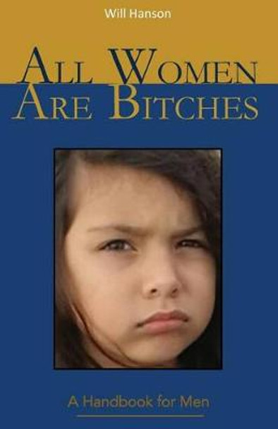 All Women Are Bitches: A Handbook for Men by Will Hanson 9780997877809