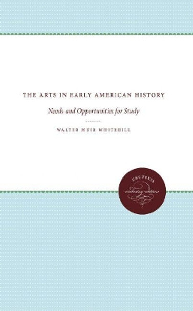 The Arts in Early American History: Needs and Opportunities for Study by Walter Muir Whitehill 9780807838235