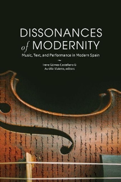 Dissonances of Modernity: Music, Text, and Performance in Modern Spain by Irene Gomez-Castellano 9781469651927