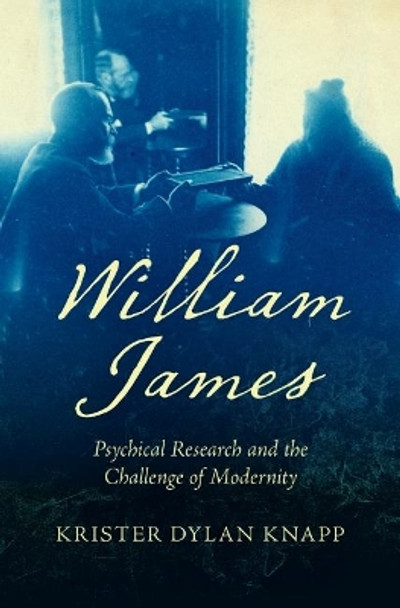 William James: Psychical Research and the Challenge of Modernity by Krister Dylan Knapp 9781469668758