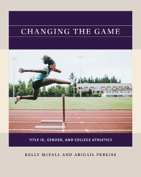 Changing the Game: Title IX, Gender, and College Athletics by Kelly McFall 9781469670669