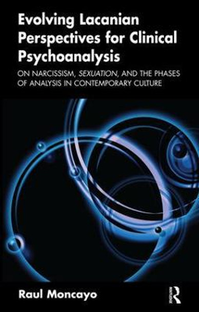 Evolving Lacanian Perspectives for Clinical Psychoanalysis: On Narcissism, Sexuation, and the Phases of Analysis in Contemporary Culture by Raul Moncayo