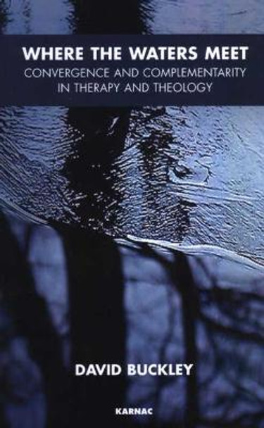 Where the Waters Meet: Convergence and Complementarity in Therapy and Theology by David Buckley