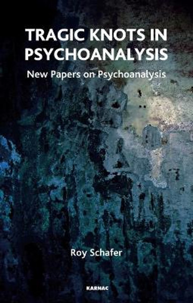 Tragic Knots in Psychoanalysis: New Papers on Psychoanalysis by Roy Schafer