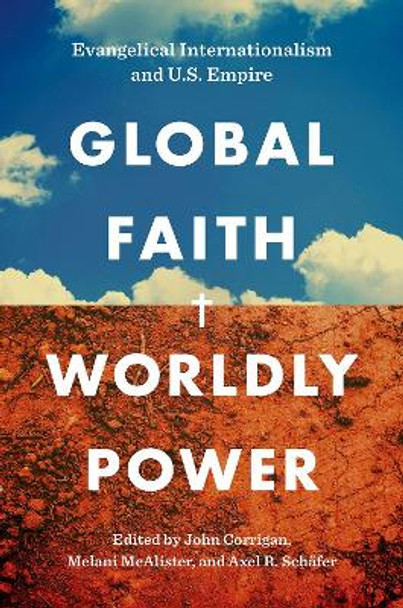 Global Faith, Worldly Power: Evangelical Internationalism and U.S. Empire by John Corrigan 9781469670591