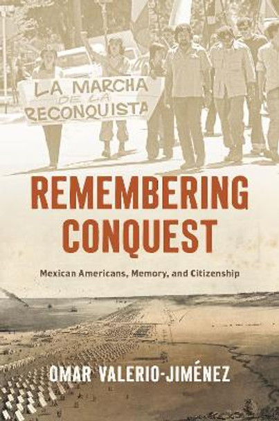 Remembering Conquest: Mexican Americans, Memory, and Citizenship by Omar Valerio-Jiménez 9781469675619