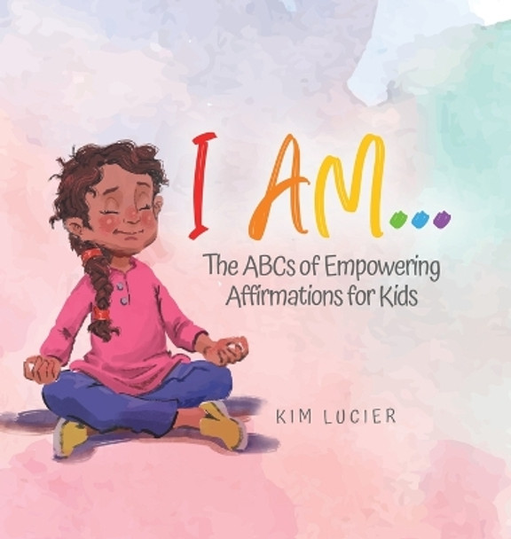 I Am...: The ABCs of Empowering Affirmations for Kids by Kim Lucier 9780228855217