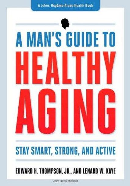 A Man's Guide to Healthy Aging: Stay Smart, Strong, and Active by Edward H. Thompson, Jr. 9781421410562