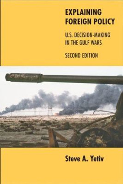Explaining Foreign Policy: U.S. Decision-Making in the Gulf Wars by Steve A. Yetiv 9780801898945