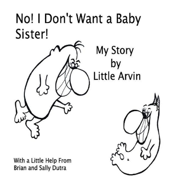 No! I Don't Want a Baby Sister!: My Story by Little Arvin by Sally Dutra 9780998291208