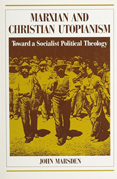 Marxian and Christian Utopianism: Toward a Socialist Political Theology by John Marsden 9780853458326
