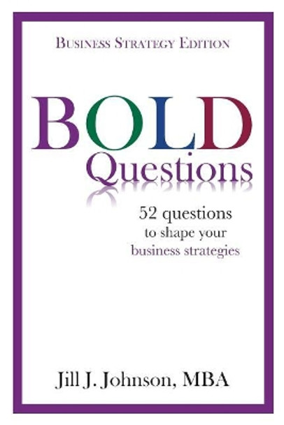 BOLD Questions - BUSINESS STRATEGY EDITION: Business Strategy Edition by Jill J Johnson 9780998423609