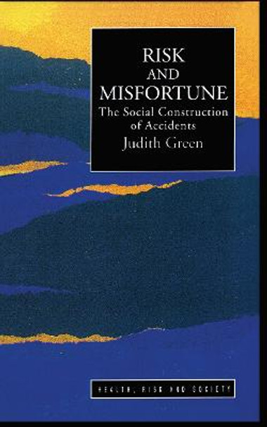Risk And Misfortune: The Social Construction Of Accidents by Judith Green