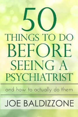 50 Things To Do Before Seeing a Psychiatrist: And How To Actually Do Them by Joe Baldizzone 9780998496603