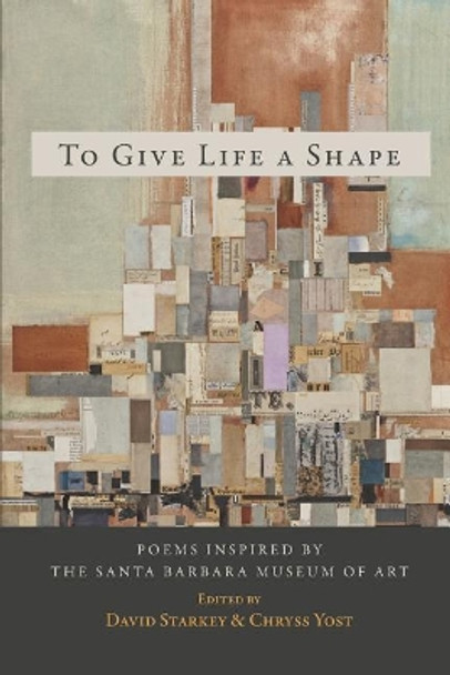 To Give Life a Shape: Poems Inspired by the Santa Barbara Museum of Art by David Starkey 9780998645827