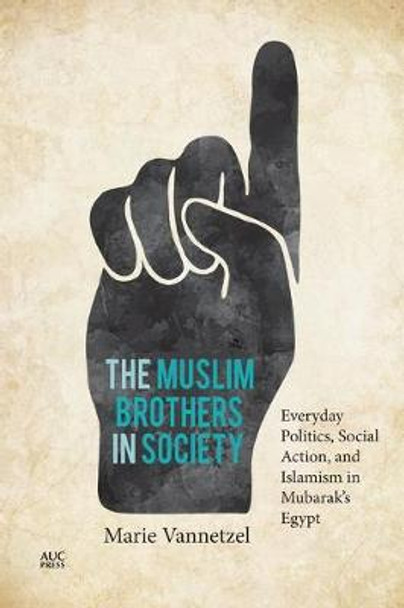 The Muslim Brothers in Society: Everyday Politics, Social Action, and Islamism in Mubarak's Egypt by Marie Vannetzel 9789774169625