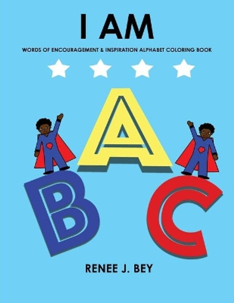 I Am: Words of Encouragement & Inspiration Alphabet Coloring Book: Children Coloring & Activity Book for Ages 3-7 by Renee J Bey 9780998689524