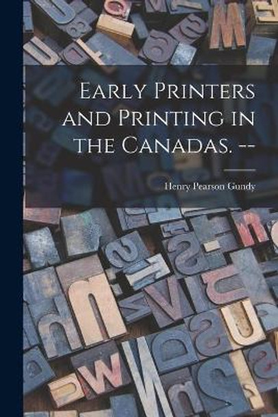 Early Printers and Printing in the Canadas. -- by Henry Pearson 1905- Gundy 9781014864307