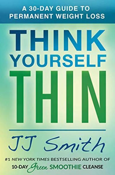 Think Yourself Thin: A 30-Day Guide to Permanent Weight Loss by JJ Smith 9781501177132