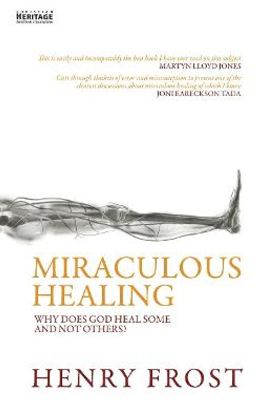 Miraculous Healing: Why does God heal some and not others? by Henry Frost