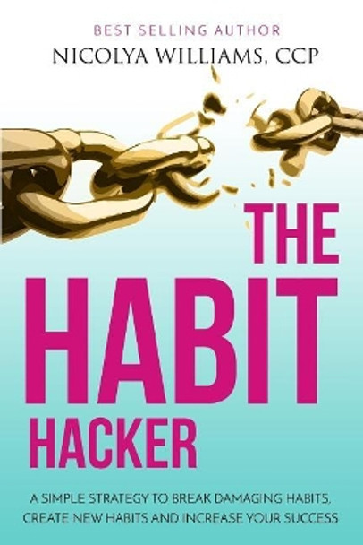 The Habit Hacker: A Simple Strategy to Break Damaging Habits, Create New Habits and Increase Your Success by Nicolya Williams 9780998770765