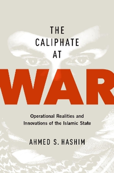 The Caliphate at War: Operational Realities and Innovations of the Islamic State by Ahmed S Hashim 9780190668488