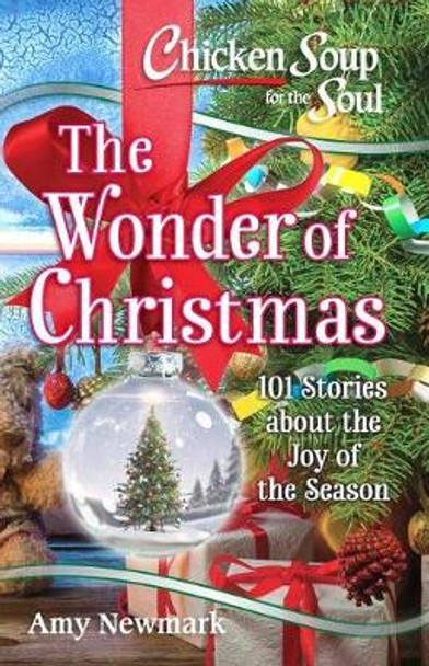 Chicken Soup for the Soul: The Wonder of Christmas: 101 Stories about the Joy of the Season by Amy Newmark 9781611599824