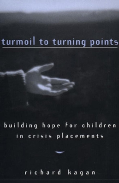 Turmoil to Turning Points: Building Hope for Children in Crisis Placements by Richard Kagan 9780393702187