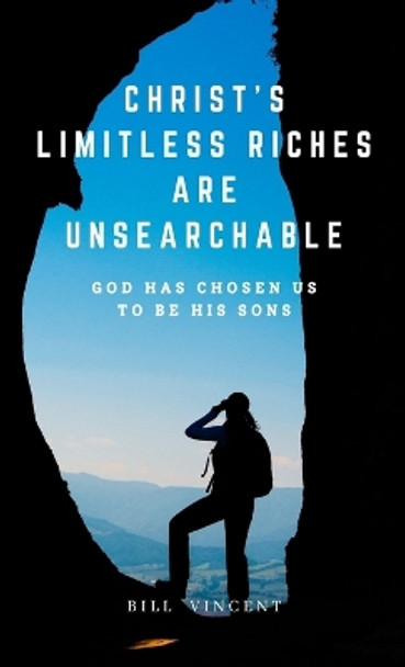 Christ's Limitless Riches Are Unsearchable: God Has Chosen Us to Be His Sons by Bill Vincent 9781088179901