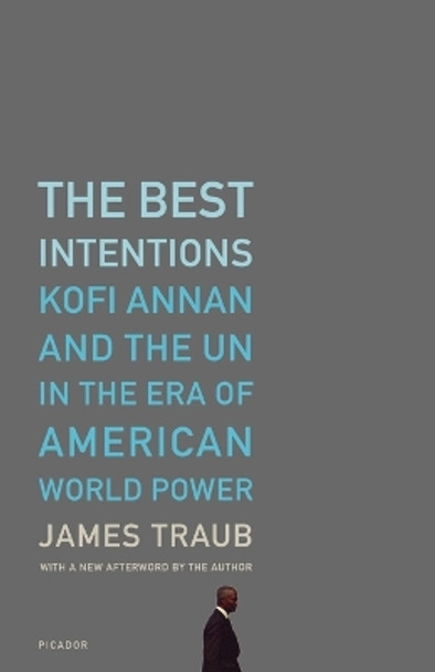 The Best Intentions: Kofi Annan and the UN in the Era of American World Power by James Traub 9780312426743