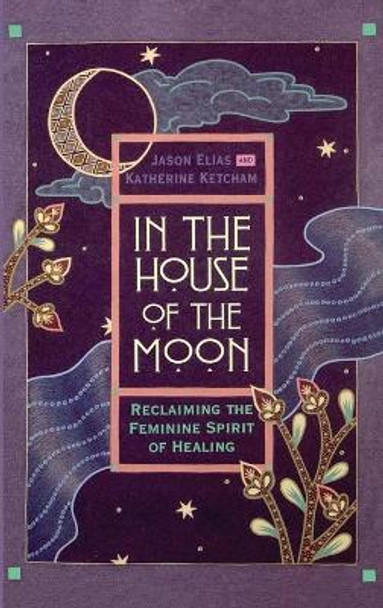 In the House of the Moon: Reclaiming the Feminine Spirit Healing by Jason Elias 9780446518161