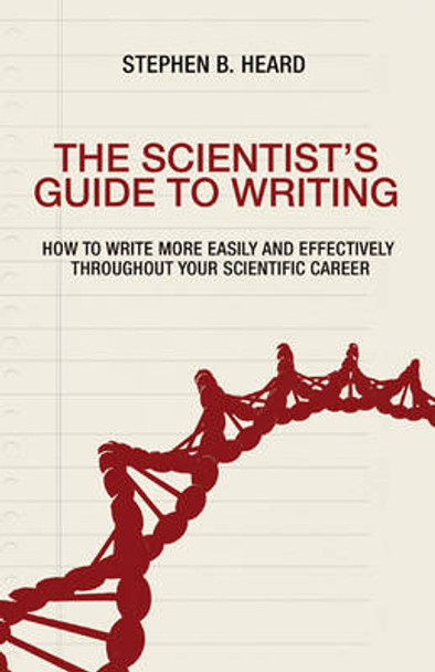 The Scientist's Guide to Writing: How to Write More Easily and Effectively throughout Your Scientific Career by Stephen B. Heard 9780691170220