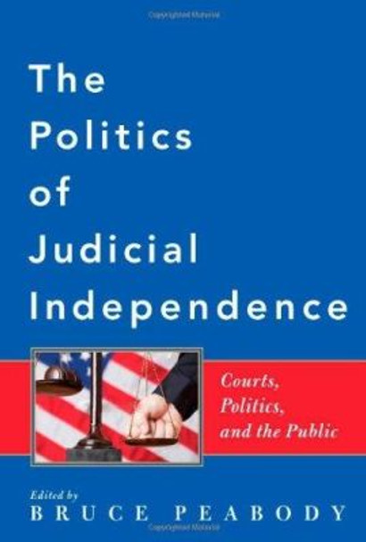 The Politics of Judicial Independence: Courts, Politics, and the Public by Bruce Peabody 9780801897726