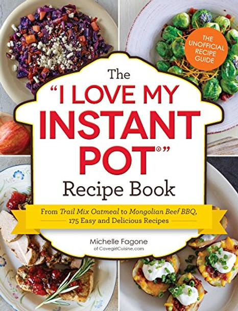 The I Love My Instant Pot (R) Recipe Book: From Trail Mix Oatmeal to Mongolian Beef BBQ, 175 Easy and Delicious Recipes by Michelle Fagone 9781507202289