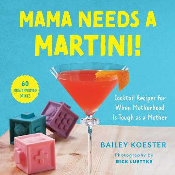 Mama Needs a Martini!: Cocktail Recipes for When Motherhood Is Tough as a Mother by Bailey Koester 9781510768178