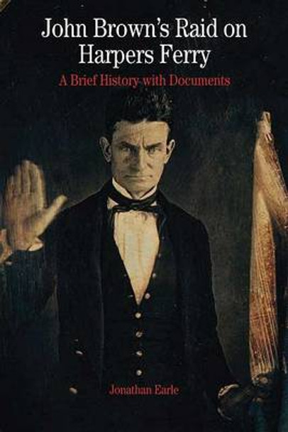 John Brown's Raid on Harpers Ferry: A Brief History with Documents by Jonathan Earle 9780312392802