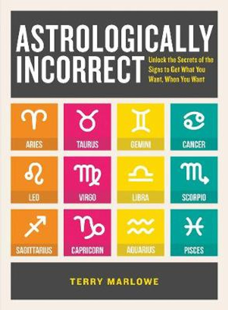 Astrologically Incorrect: Unlock the Secrets of the Signs to Get What You Want, When You Want by Terry Marlowe 9781440586422