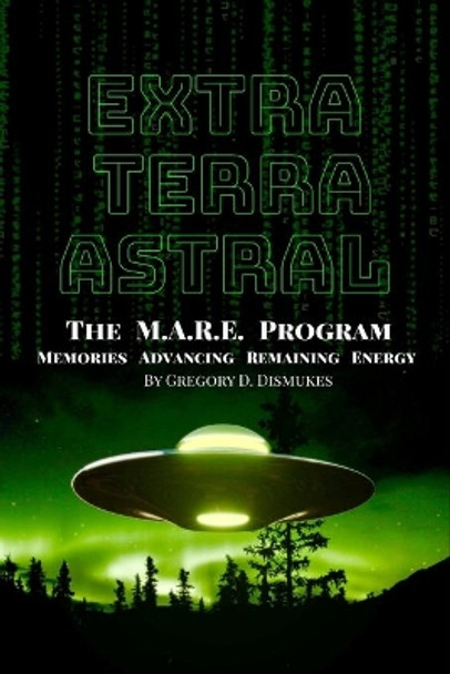 Extra Terra Astral: The M.A.R.E. Program. Memories. Advancing. Remaining. Energy by Gregory Darnell Dismukes 9780578658247