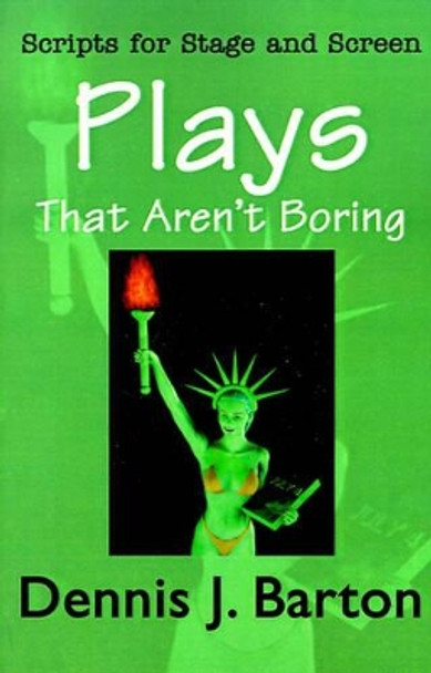 Plays That Aren't Boring: Scripts for Stage and Screen by Dennis J Barton 9780595190454