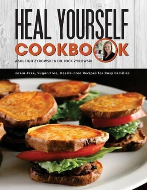 Heal Yourself Cookbook: Grain Free, Sugar Free, Hassle Free Recipes for Busy Families by Nicholas Zyrowski 9780578174723