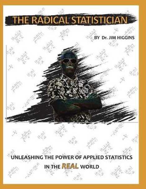 The Radical Statistician: Unleashing the power of applied statistics in the real world by Jim Higgins Ed D 9780578212982