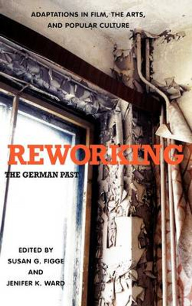 Reworking the German Past - Adaptations in Film, the Arts, and Popular Culture by Susan G. Figge 9781571134448