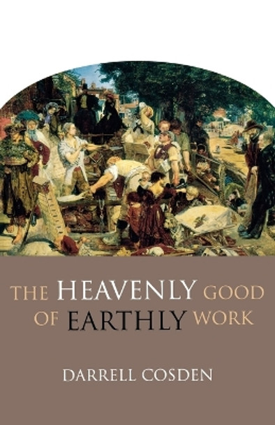 The Heavenly Good of Earthly Work by Darrell Cosden 9780801045967
